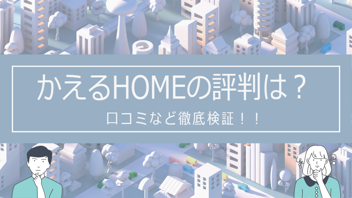 かえるHOMEの評判は？口コミなど徹底検証！